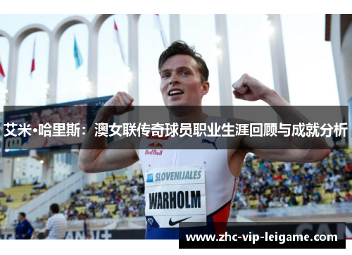 艾米·哈里斯:澳女联传奇球员职业生涯回顾与成就分析 艾米·哈里斯:澳女联传奇球员职业生涯回顾与成就分析