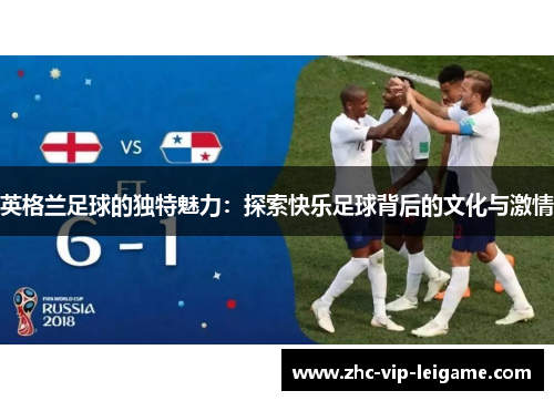 英格兰足球的独特魅力：探索快乐足球背后的文化与激情
