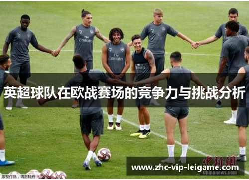 英超球队在欧战赛场的竞争力与挑战分析 英超球队在欧战赛场的竞争力与挑战分析