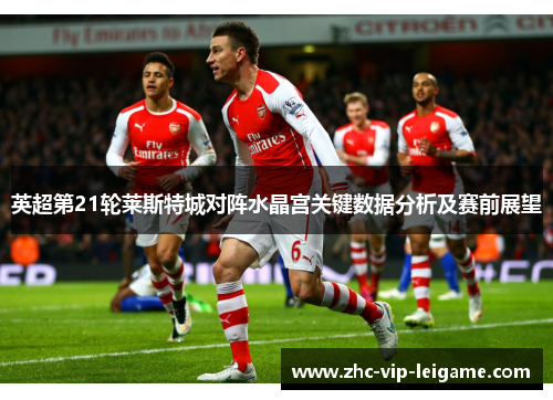 英超第21轮莱斯特城对阵水晶宫关键数据分析及赛前展望 英超第21轮莱斯特城对阵水晶宫关键数据分析及赛前展望