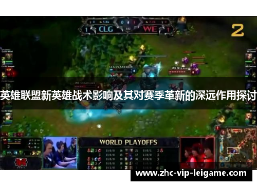 英雄联盟新英雄战术影响及其对赛季革新的深远作用探讨
