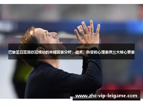 巴黎圣日耳曼欧冠成功的关键因素分析:战术、阵容和心理素质三大核心要素 巴黎圣日耳曼欧冠成功的关键因素分析:战术、阵容和心理素质三大核心要素