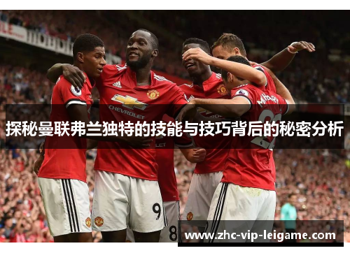 探秘曼联弗兰独特的技能与技巧背后的秘密分析 探秘曼联弗兰独特的技能与技巧背后的秘密分析
