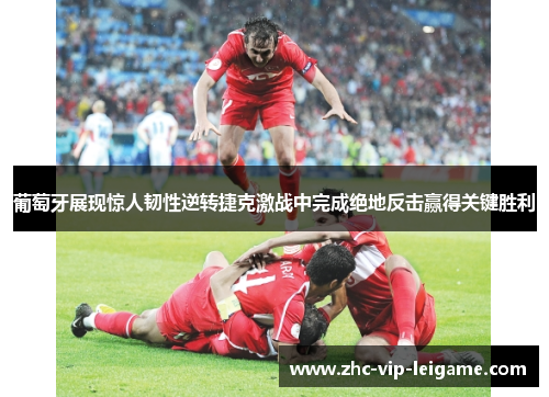 葡萄牙展现惊人韧性逆转捷克激战中完成绝地反击赢得关键胜利 葡萄牙展现惊人韧性逆转捷克激战中完成绝地反击赢得关键胜利