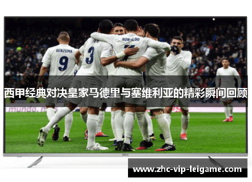 西甲经典对决皇家马德里与塞维利亚的精彩瞬间回顾 西甲经典对决皇家马德里与塞维利亚的精彩瞬间回顾