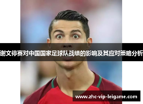 谢文停赛对中国国家足球队战绩的影响及其应对策略分析