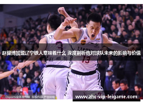 赵健博加盟辽宁铁人意味着什么 深度剖析他对球队未来的影响与价值