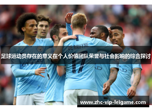 足球运动员存在的意义在个人价值团队荣誉与社会影响的综合探讨