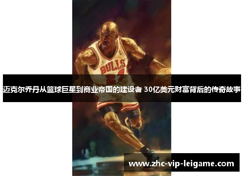 迈克尔乔丹从篮球巨星到商业帝国的建设者 30亿美元财富背后的传奇故事 迈克尔乔丹从篮球巨星到商业帝国的建设者 30亿美元财富背后的传奇故事