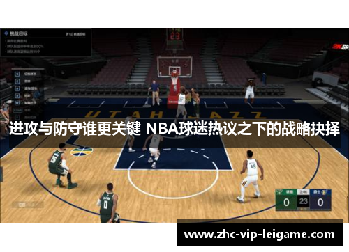 进攻与防守谁更关键 NBA球迷热议之下的战略抉择 进攻与防守谁更关键 NBA球迷热议之下的战略抉择