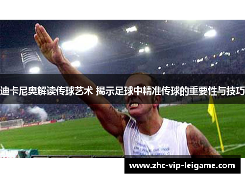 迪卡尼奥解读传球艺术 揭示足球中精准传球的重要性与技巧 迪卡尼奥解读传球艺术 揭示足球中精准传球的重要性与技巧