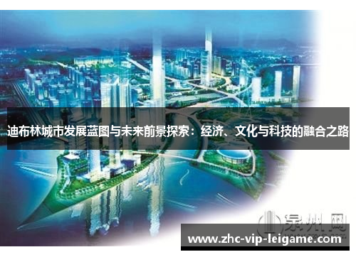 迪布林城市发展蓝图与未来前景探索:经济、文化与科技的融合之路 迪布林城市发展蓝图与未来前景探索:经济、文化与科技的融合之路