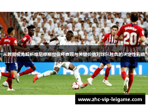 从数据视角解析维尼修斯世俱杯表现与关键价值对球队胜负的决定性影响 从数据视角解析维尼修斯世俱杯表现与关键价值对球队胜负的决定性影响