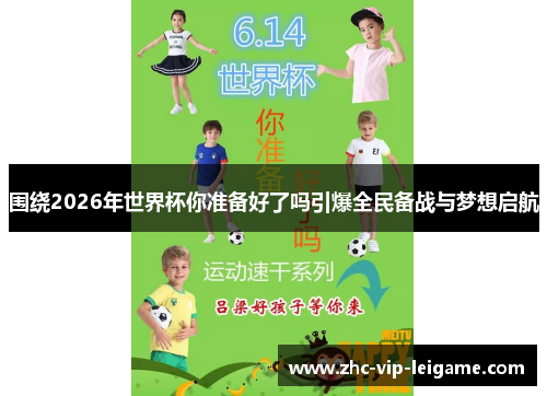 围绕2026年世界杯你准备好了吗引爆全民备战与梦想启航 围绕2026年世界杯你准备好了吗引爆全民备战与梦想启航