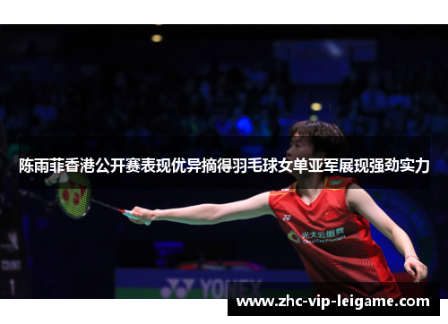 陈雨菲香港公开赛表现优异摘得羽毛球女单亚军展现强劲实力 陈雨菲香港公开赛表现优异摘得羽毛球女单亚军展现强劲实力