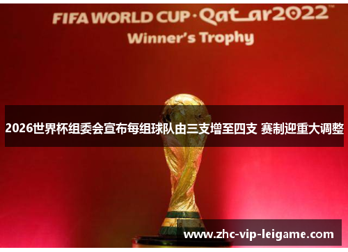 2026世界杯组委会宣布每组球队由三支增至四支 赛制迎重大调整 2026世界杯组委会宣布每组球队由三支增至四支 赛制迎重大调整