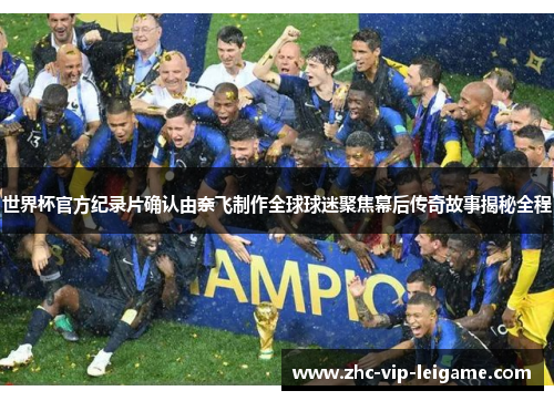 世界杯官方纪录片确认由奈飞制作全球球迷聚焦幕后传奇故事揭秘全程 世界杯官方纪录片确认由奈飞制作全球球迷聚焦幕后传奇故事揭秘全程