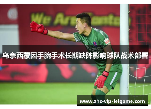 乌奈西蒙因手腕手术长期缺阵影响球队战术部署