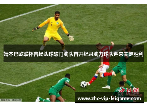 姆本巴欧联杯客场头球破门助队首开纪录助力球队迎来关键胜利