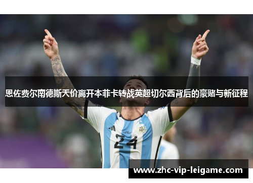 恩佐费尔南德斯天价离开本菲卡转战英超切尔西背后的豪赌与新征程