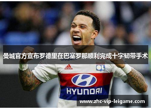曼城官方宣布罗德里在巴塞罗那顺利完成十字韧带手术