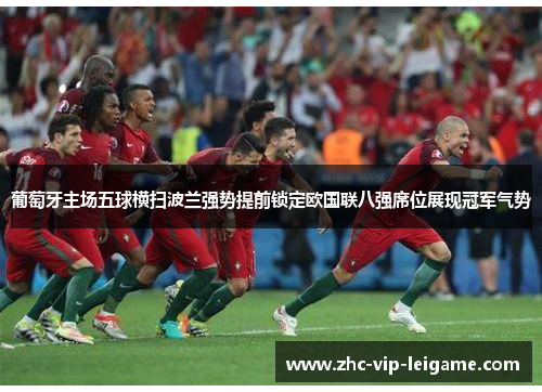 葡萄牙主场五球横扫波兰强势提前锁定欧国联八强席位展现冠军气势