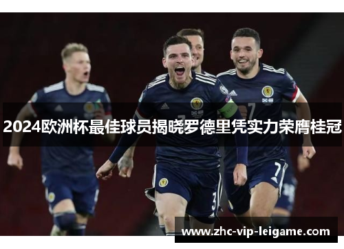 2024欧洲杯最佳球员揭晓罗德里凭实力荣膺桂冠