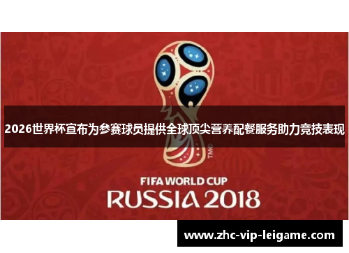 2026世界杯宣布为参赛球员提供全球顶尖营养配餐服务助力竞技表现